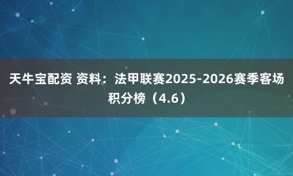 天牛宝配资 资料：法甲联赛2025-2026赛季客场积分榜（4.6）