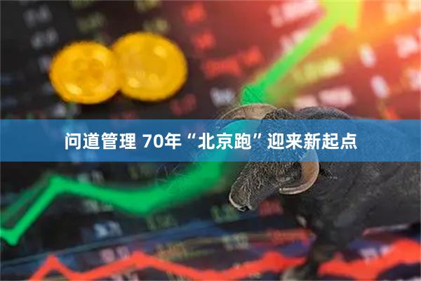 问道管理 70年“北京跑”迎来新起点